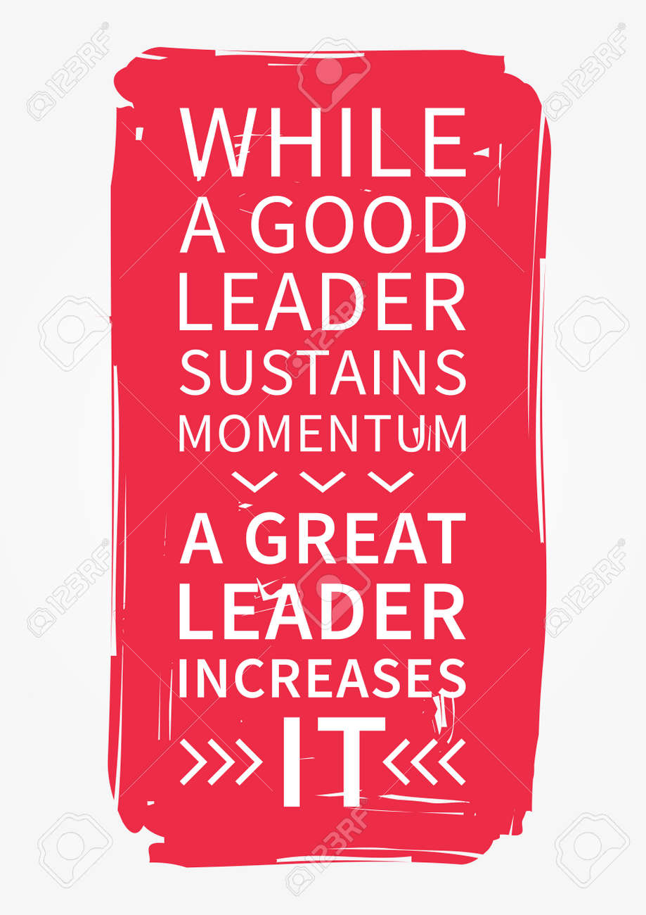 while a good leader sustains momentum a great leader increases motivational leader