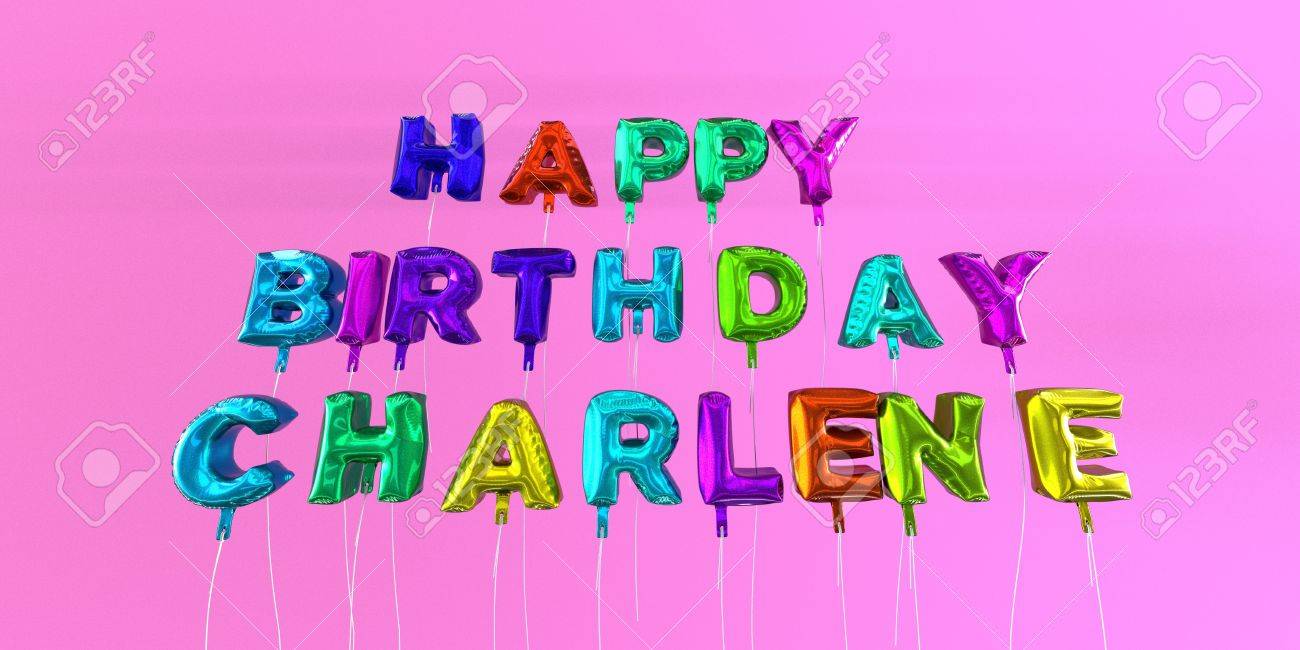 Happy Birthday Charlene Card With Balloon Text 3d Rendered Stock Image This Image Can Be Used For A Ecard Or A Print Postcard Stock Photo Picture And Royalty Free Image Image