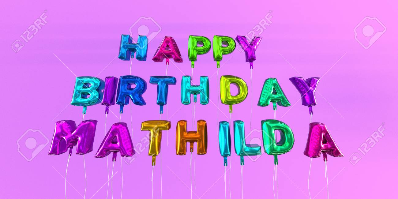 Happy Birthday Mathilda Card With Balloon Text 3d Rendered Stock Photo Picture And Royalty Free Image Image