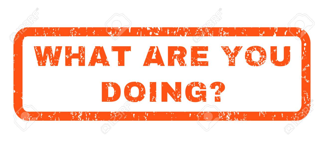 What Are You Doing Question Text Rubber Seal Stamp Watermark Caption Inside Rectangular Banner With Grunge Design And Unclean Texture Horizontal Glyph Orange Ink Emblem On A White Background Stock Photo Picture