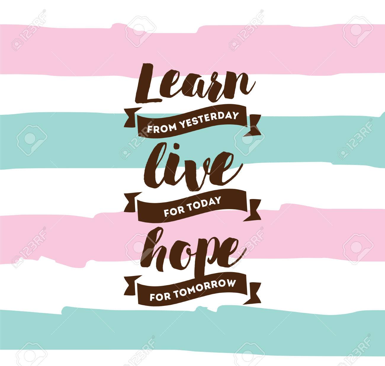 Learn From Yesterday Live For Today Hope For Tomorrow
